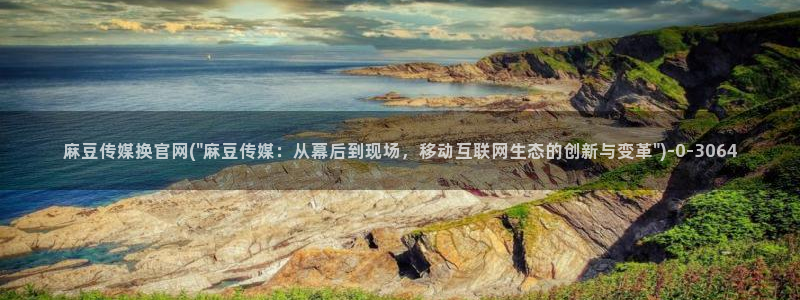 麻豆剧传媒电影官网:麻豆传媒换官网(\